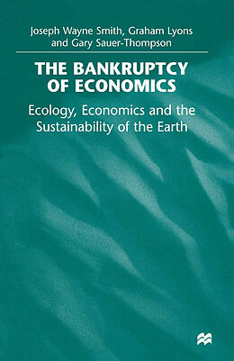 Couverture cartonnée The Bankruptcy of Economics: Ecology, Economics and the Sustainability of the Earth de Joseph Wayne Smith, Graham Lyons, Gary Sauer-Thompson
