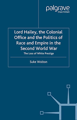 Kartonierter Einband Lord Hailey, the Colonial Office and Politics of Race and Empire in the Second World War von S. Wolton