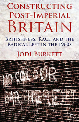 Kartonierter Einband Constructing Post-Imperial Britain: Britishness, 'Race' and the Radical Left in the 1960s von J. Burkett
