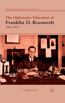 Couverture cartonnée The Diplomatic Education of Franklin D. Roosevelt, 1882 1933 de G. Cross
