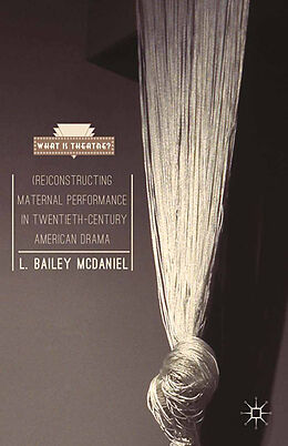 Kartonierter Einband (Re)Constructing Maternal Performance in Twentieth-Century American Drama von L. Bailey McDaniel