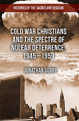 Couverture cartonnée Cold War Christians and the Spectre of Nuclear Deterrence, 1945-1959 de J. Gorry