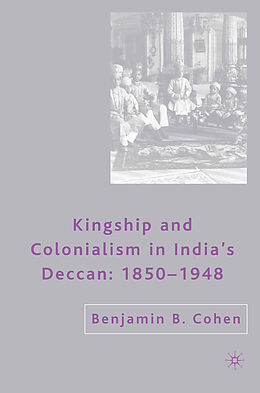 Couverture cartonnée Kingship and Colonialism in India s Deccan 1850 1948 de B. Cohen