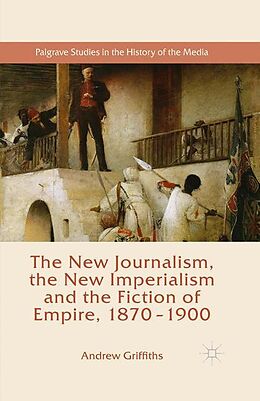 Kartonierter Einband The New Journalism, the New Imperialism and the Fiction of Empire, 1870-1900 von Andrew Griffiths