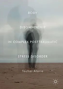 E-Book (pdf) Body Disownership in Complex Posttraumatic Stress Disorder von Yochai Ataria
