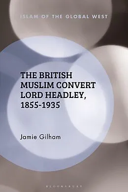 E-Book (pdf) The British Muslim Convert Lord Headley, 1855-1935 von Jamie Gilham