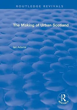 E-Book (epub) Routledge Revivals: The Making of Urban Scotland (1978) von Ian Adams