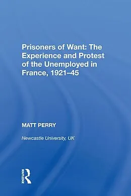 E-Book (epub) Prisoners of Want: The Experience and Protest of the Unemployed in France, 1921-45 von Matt Perry