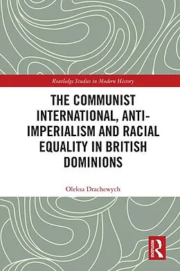 E-Book (epub) The Communist International, Anti-Imperialism and Racial Equality in British Dominions von Oleksa Drachewych