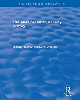 E-Book (pdf) Routledge Revivals: The Atlas of British Railway History (1985) von Michael Freeman, Derek Aldcroft