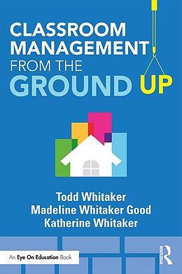 E-Book (epub) Classroom Management From the Ground Up von Todd Whitaker, Madeline Whitaker Good, Katherine Whitaker