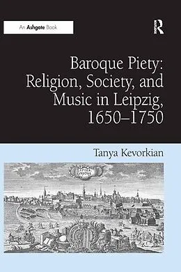 E-Book (epub) Baroque Piety: Religion, Society, and Music in Leipzig, 1650-1750 von Tanya Kevorkian