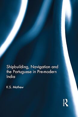 E-Book (pdf) Shipbuilding, Navigation and the Portuguese in Pre-modern India von K. S. Mathew