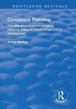 E-Book (epub) Consensus Planning: The Relevance of Communicative Planning Theory in Duth Infrastructure Development von Johan Woltjer