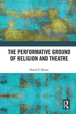 E-Book (epub) The Performative Ground of Religion and Theatre von David V. Mason