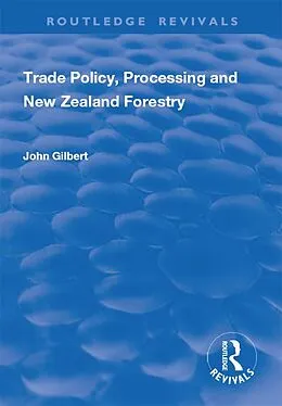 E-Book (pdf) Trade Policy, Processing and New Zealand Forestry von John Gilbert