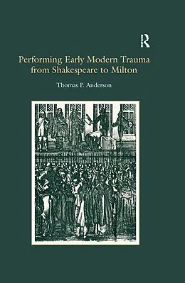 E-Book (epub) Performing Early Modern Trauma from Shakespeare to Milton von Thomas P. Anderson