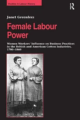 E-Book (pdf) Female Labour Power: Women Workers' Influence on Business Practices in the British and American Cotton Industries, 1780-1860 von Janet Greenlees