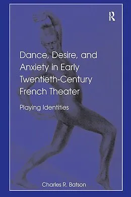 E-Book (epub) Dance, Desire, and Anxiety in Early Twentieth-Century French Theater von Charles R. Batson