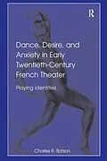 E-Book (pdf) Dance, Desire, and Anxiety in Early Twentieth-Century French Theater von Charles R. Batson