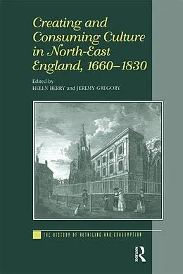 E-Book (epub) Creating and Consuming Culture in North-East England, 1660-1830 von Helen Berry, Jeremy Gregory