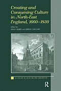 E-Book (pdf) Creating and Consuming Culture in North-East England, 1660-1830 von Helen Berry, Jeremy Gregory