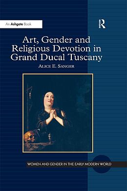 E-Book (epub) Art, Gender and Religious Devotion in Grand Ducal Tuscany von Alice E. Sanger