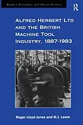 E-Book (epub) Alfred Herbert Ltd and the British Machine Tool Industry, 1887-1983 von Roger Lloyd-Jones, M. J. Lewis