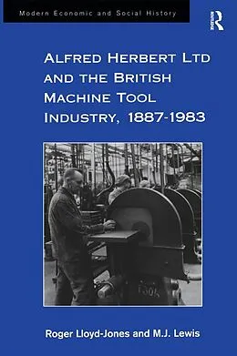 E-Book (epub) Alfred Herbert Ltd and the British Machine Tool Industry, 1887-1983 von Roger Lloyd-Jones, M. J. Lewis
