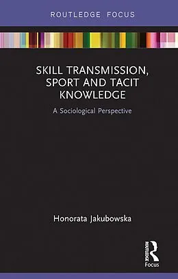 E-Book (epub) Skill Transmission, Sport and Tacit Knowledge von Honorata Jakubowska