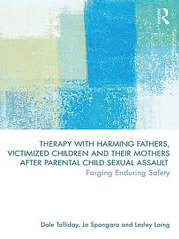 E-Book (pdf) Therapy with Harming Fathers, Victimized Children and their Mothers after Parental Child Sexual Assault von Dale Tolliday, Jo Spangaro, Lesley Laing