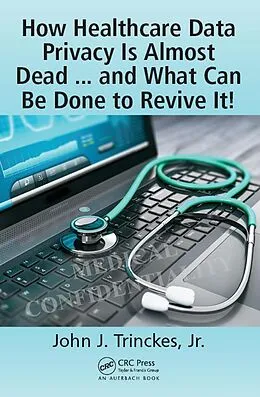 E-Book (epub) How Healthcare Data Privacy Is Almost Dead ... and What Can Be Done to Revive It! von John J. Trinckes Jr.