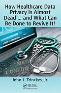 PDF How Healthcare Data Privacy Is Almost Dead ... and What Can Be Done to Revive It! von John J. Trinckes Jr.