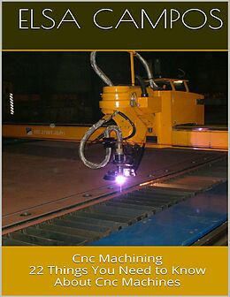 E-Book (epub) Cnc Machining: 22 Things You Need to Know About Cnc Machines von Elsa Campos