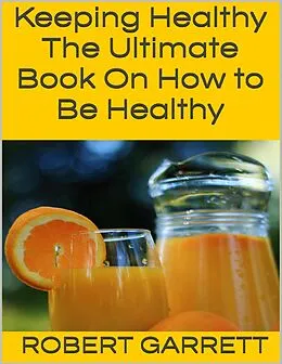 E-Book (epub) Keeping Healthy: The Ultimate Book On How to Be Healthy von Robert Garrett