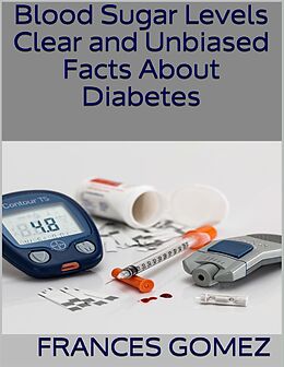E-Book (epub) Blood Sugar Levels: Clear and Unbiased Facts About Diabetes von Frances Gomez