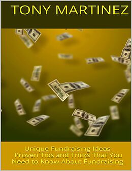 E-Book (epub) Unique Fundraising Ideas: Proven Tips and Tricks That You Need to Know About Fundraising von Tony Martinez