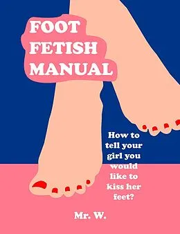 E-Book (epub) Foot Fetish Manual: How To Tell Your Girl You Would Like To Kiss Her Feet? von W.