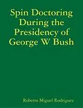 E-Book (epub) Spin Doctoring During the Presidency of George W Bush von Roberto Miguel Rodriguez