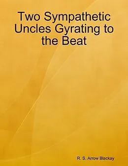 E-Book (epub) Two Sympathetic Uncles Gyrating to the Beat von R. S. Arrow Blackay