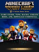 E-Book (epub) Minecraft Story Mode Game Guide, Tips, Hacks, Cheats Mods, Apk, Download Unofficial von Josh Abbott