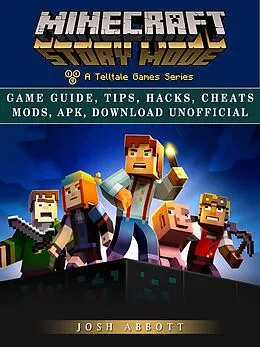 E-Book (epub) Minecraft Story Mode Game Guide, Tips, Hacks, Cheats Mods, Apk, Download Unofficial von Josh Abbott