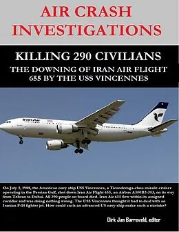 E-Book (epub) Air Crash Investigations - Killing 290 Civilians - The Downing of Iran Air Flight 655 By the USS Vincennes von Editor Barreveld