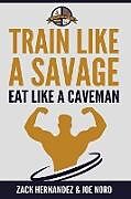 Kartonierter Einband Train Like a Savage Eat Like a Caveman von Zack Hernandez, Joe Nord