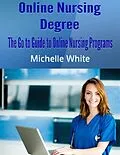 E-Book (epub) Online Nursing Degree: The Go to Guide to Online Nursing Programs von Michelle White