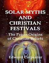 eBook (epub) Solar Myths and Christian Festivals: The Pagan Origins of Christian Beliefs de Edward Carpenter