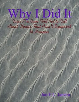 E-Book (epub) Why I Did It - Tales I've Been Told Not to Tell About Things That Aren't Supposed to Happen von Jan F. L. Janzen