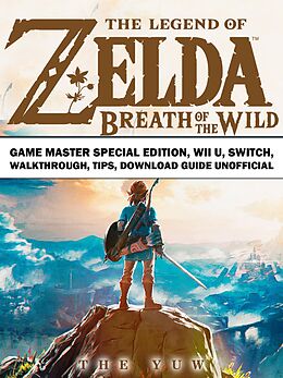 E-Book (epub) Legend of Zelda Breath of the Wild Game Master Special Edition, Wii U, Switch, Walkthrough, Tips, Download Guide Unofficial von The Yuw