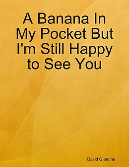 E-Book (epub) A Banana In My Pocket But I'm Still Happy to See You von David Giardina