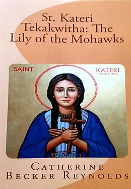E-Book (epub) St. Kateri Tekakwitha: The Lily of the Mohawks von Catherine Becker Reynolds